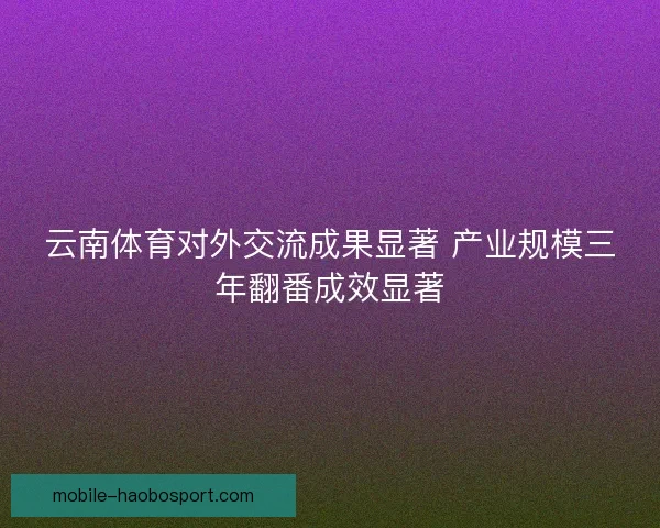 云南体育对外交流成果显著 产业规模三年翻番成效显著